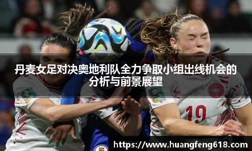 丹麦女足对决奥地利队全力争取小组出线机会的分析与前景展望