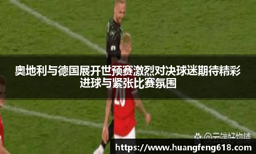 xc体育奥地利与德国展开世预赛激烈对决球迷期待精彩进球与紧张比赛氛围